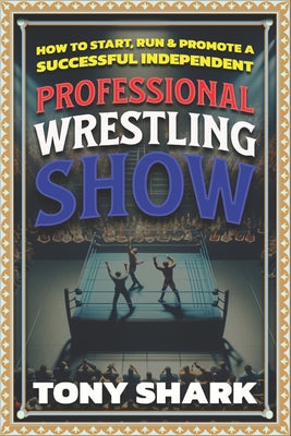Book cover of How to Start, Run and Promote a Successful Independent Professional Wrestling Show by Shark, Tony