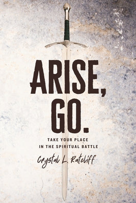 Book cover of Arise, Go.: Take Your Place in the Spiritual Battle by Ratcliff, Crystal