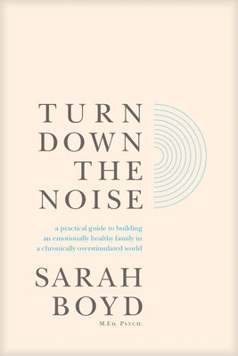 Book cover of Turn Down the Noise: A Practical Guide to Building an Emotionally Healthy Family in a Chronically Overstimulated World by Boyd, Sarah