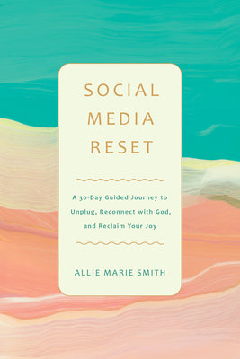 Book cover of Social Media Reset: A 30-Day Guided Journey to Unplug, Reconnect with God, and Reclaim Your Joy by Smith, Allie Marie