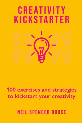 Book cover of Creativity Kickstarter: 100 exercises and strategies to kickstart your creativity by Bruce, Neil Spencer