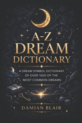 A-Z Dream Dictionary: A Dream Symbol Dictionary of Over 1600 of the Most Common Dreams
