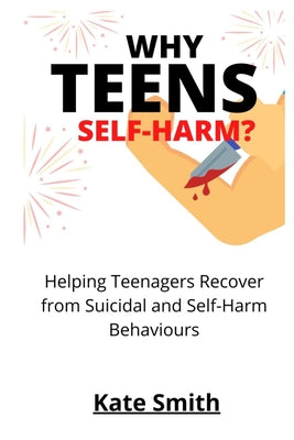 Why Teens Self-Harm?: Helping Teenagers Recover From Suicidal and Self-Harm Behaviors by Kate Smith book cover