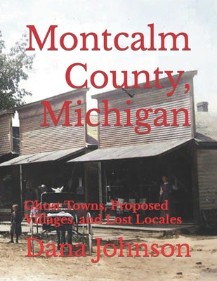 Book cover of Forgotten Towns: Montcalm County, Michigan: Ghost Towns, Proposed Villages, and Lost Locales by Johnson, Dana Kenneth