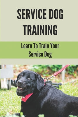 Service Dog Training: Learn To Train Your Service Dog: Training Service Dog For Dummi by Leanora Cohee book cover