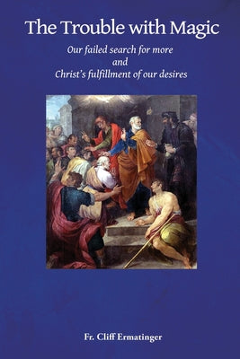 Book cover of The Trouble with Magic: Our Failed Search for More and Christ's fulfillment of our Desires by Ermatinger, Cliff
