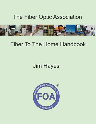 The Fiber Optic Association Fiber To The Home Handbook: For Planners, Managers, Designers, Installers And Operators Of FTTH - Fiber To The Home - Netw by Jim Hayes book cover