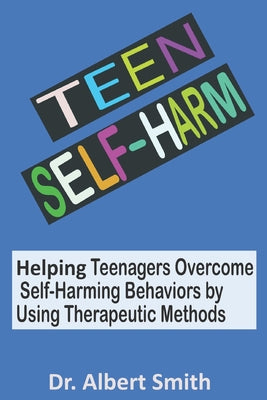 Teen Self-Harm: Helping Teenagers Overcome Self-Harming Behaviors by Using Therapeutic Methods by Albert Smith book cover