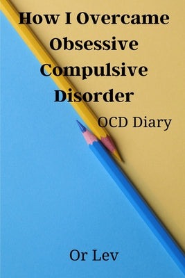 Book cover of How I Overcame Obsessive Compulsive Disorder: OCD Diary by Lev, Or