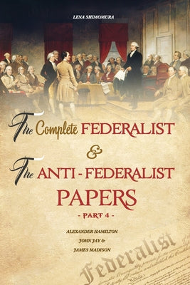 The Complete Federalist and The Anti-Federalist Papers: The Articles of Confederation, The Constitution of Declaration, All Bill Of Rights & Amendment by Shimomura Lena book cover