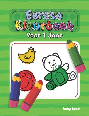 Book cover of Eerste Kleurboek Voor 1 Jaar: Het ideale eerste kleurboek voor uw kind! 1 tot 3 jaar oud. Heel eenvoudig om de essentie te leren met grote dieren, spe by Bond, Baby