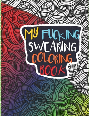 Book cover of My Fucking Swearing Coloring Book: An Adult Swear Word Coloring Book I Swearing I Cursing Curses I Offending Words to Color for Adults I A Sweary Fuck by Publishing, Never Try