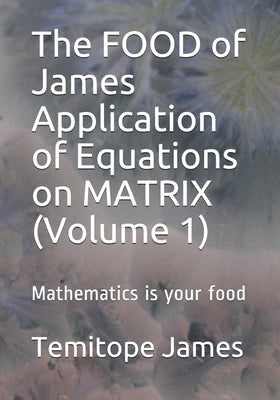 Book cover of The FOOD of James Application of Equations on MATRIX (Volume 1): Mathematics is your food by James, Temitope