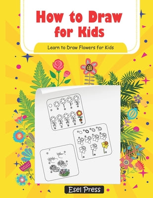Book cover of How to Draw for Kids Learn How to Draw Flowers for Kids: How to Draw Beginners kids Learn to Draw Book for Kids Drawing Flowers Book by Press, Esel