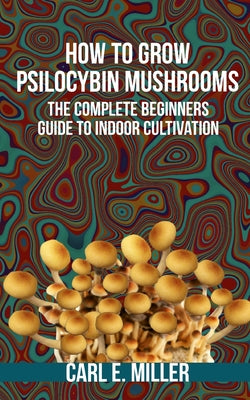 How to Grow Psilocybin Mushrooms: The Complete Beginners Guide to Indoor Cultivation by Mushroom Insider book cover