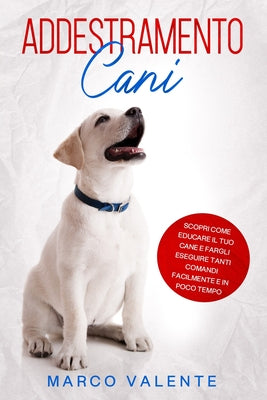 Addestramento Cani: Scopri come educare il tuo cane e fargli eseguire tanti comandi facilmente e in poco tempo by Marco Valente book cover
