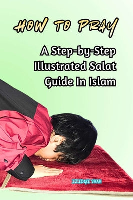 Book cover of How to Pray: A Step-by-Step Illustrated Salat Guide In Islam by Shah, Izidqi
