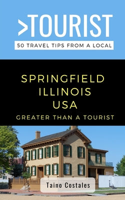 Greater Than a Tourist- Springfield Illinois USA: 50 Travel Tips from a Local