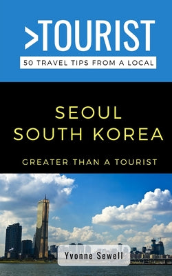 Book cover of Greater Than a Tourist- Seoul South Korea: 50 Travel Tips from a Local by Tourist, Greater Than a.