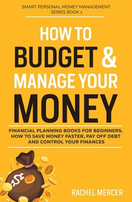 How to Budget & Manage Your Money: Financial Planning Book for Beginners. How to Save Money Faster, Pay Off Debt and Control Your Finances by Rachel Mercer book cover