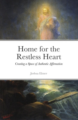 Book cover of Home for the Restless Heart: Creating a Space of Authentic Affirmation by Elzner, Joshua