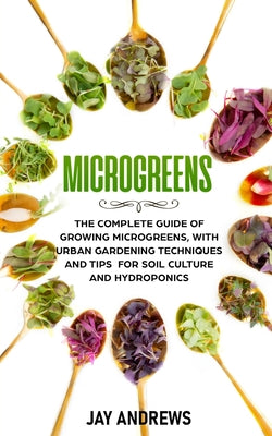 Microgreens: The Complete Guide of Growing Microgreens, with Urban Gardening Techniques and Tips for Soil Culture and Hydroponics by Jay Andrews book cover