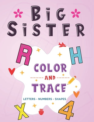 Book cover of Big Sister: Color and Trace Letters - Numbers - Shapes: New Baby Coloring and Tracing Book for Big Sisters Ages 2-6, Perfect Gift for Little Girls wit by Publishing, Little Family