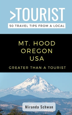 Book cover of Greater Than a Tourist- Mt. Hood Oregon USA: 50 Travel Tips from a Local by Tourist, Greater Than a.