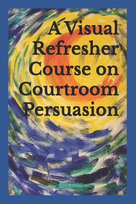 A Visual Refresher Course on Courtroom Persuasion by David C. Sarnacki book cover