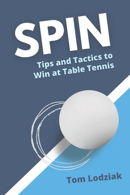 Spin: Tips and tactics to win at table tennis by Tom Lodziak book cover