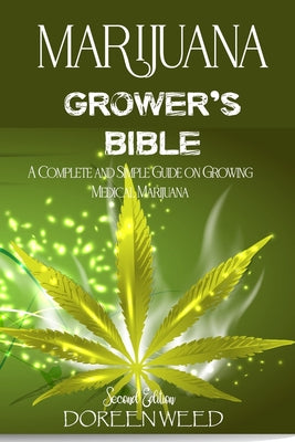 Book cover of Marijuana Grower's Bible: A COMPLETE AND SIMPLE GUIDE ON GROWING MEDICAL MARIJUANA - Second Edition by Weed, Doreen