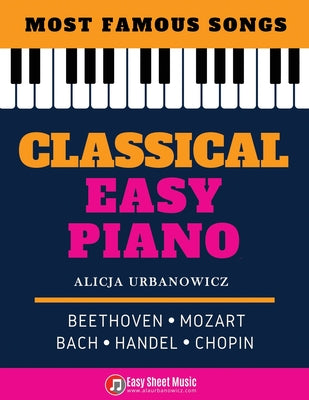 Book cover of Classical Easy Piano - Most Famous Songs - Beethoven Mozart Bach Handel Chopin: Teach Yourself How to Play Popular Music for Beginners and Intermediat by Urbanowicz, Alicja