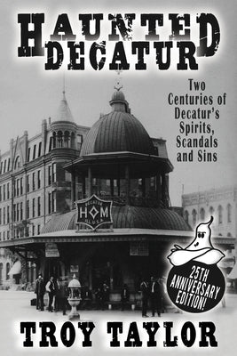 Haunted Decatur: 25th Anniversary Edition: Two Centuries of Decatur's Spirits, Scandals, and Sins by Troy Taylor book cover
