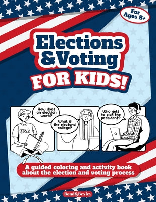 Elections and Voting For Kids! A Guided Coloring and Activity Book About the Election and Voting Process: A Fun Workbook About The American Presidenti by Bond and Bexley book cover