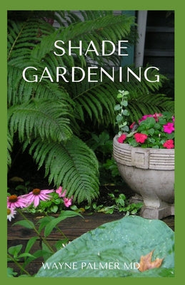 Shade Gardening: How To Plant And Grow A Garden That Lighten Up The Shadow by Wayne Palmer book cover