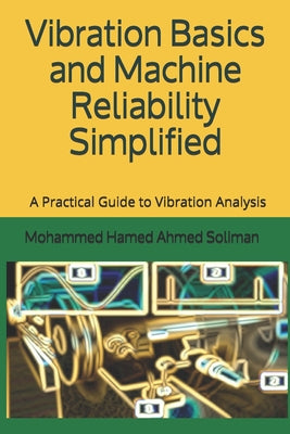 Vibration Basics and Machine Reliability Simplified: A Practical Guide to Vibration Analysis by Mohammed Hamed Ahmed Soliman Soliman book cover