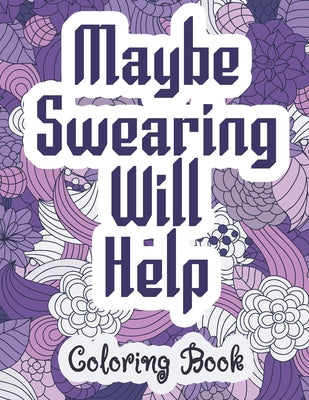 Maybe Swearing Will Help - Coloring Book: Swear & Cussing Words Coloring Book for Adults to Release your Anger by Alchemy, Coloring book cover