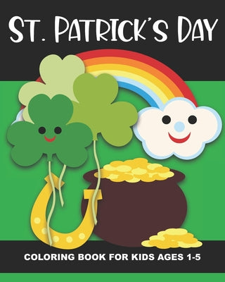 Book cover of St. Patrick's Day Coloring Book for Kids Ages 1-5: Four-Leaf Clovers, Leprechaun Kids, Horseshoes, Pots of Gold, and More - Fun and Simple Images Aime by Truly, Years