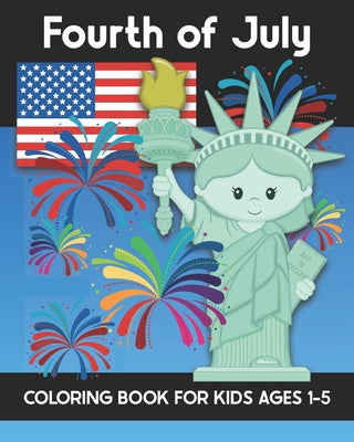 Book cover of Fourth of July Coloring Book for Kids Ages 1-5: Coloring Patriotic Independence Day USA America Images! Fireworks, State of Liberty, Eagle, Flags, Kid by Truly, Years