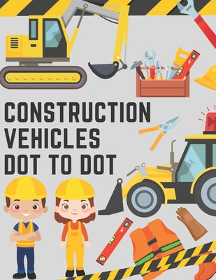 Construction Vehicles Dot to Dot: Coloring Book for Kids - Fun Activity Dot to Dot For Children Ages 4-8 Filled With Big Trucks Tractors Diggers Workb by Chotiwat Ohm book cover