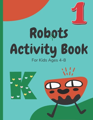Book cover of Robots Activity Book For Kids Ages 4-8: A Funny Activity Book for Childs (boys, Girls) with Letters, Numbers, Handwriting pages and Coloring Pages. by House, Sun