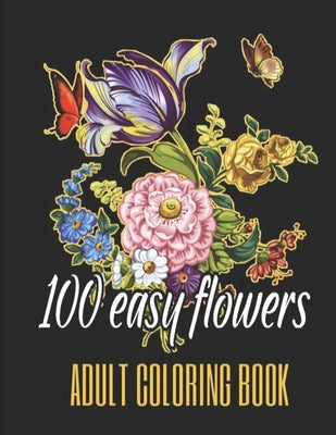 100 Easy Flowers Adult Coloring Book: Beautiful Flowers Coloring Pages with Large Print for Adult Relaxation - Perfect Coloring Book for Seniors by So Creator's book cover