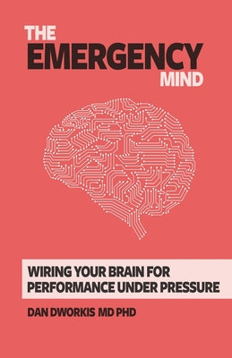 The Emergency Mind: Wiring Your Brain for Performance Under Pressure by Dan Dworkis book cover