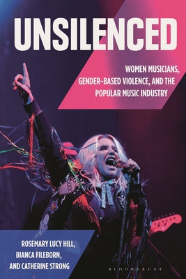 Book cover of Unsilenced: Women Musicians, Gender-Based Violence, and the Popular Music Industry by Hill, Rosemary Lucy
