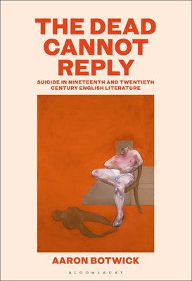The Dead Cannot Reply: Suicide in Nineteenth- And Twentieth-Century English Literature by Aaron Botwick book cover