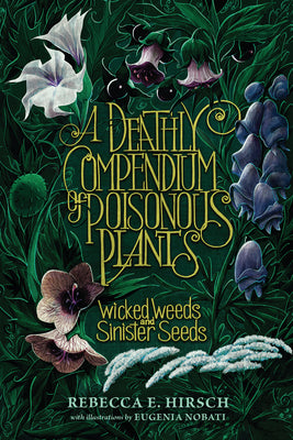A Deathly Compendium of Poisonous Plants: Wicked Weeds and Sinister Seeds by Hirsch, Rebecca E. book cover