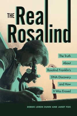 The Real Rosalind: The Truth about Rosalind Franklin's DNA Discovery and How It Was Erased by Dunn, Debbie Loren book cover