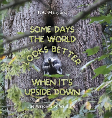 Book cover of Some days the world looks better when it's upside down: The wisdom of wildlife by Minyard, P. A.