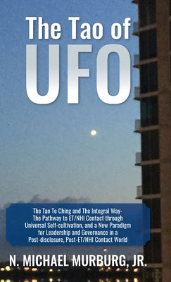 Book cover of The Tao of UFO: The Tao Te Ching and The Integral Way- The Pathway to ET/NHI Contact through Universal Self-cultivation, and a New Paradigm for Leader by Murburg, N. Michael
