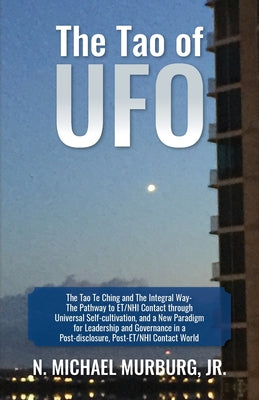 The Tao of UFO: The Tao Te Ching and The Integral Way- The Pathway to ET/NHI Contact through Universal Self-cultivation, and a New Paradigm for Leader